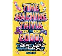 Time Machine Trivia: The 2000s: From Flip Phones and Frosted Tips to Reality TV and Robotic Pets, Hundreds of Nostalgic Facts from the Decade That Was So Fetch