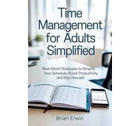 Time Management for Adults Simplified: Real-World Strategies to Simplify Your Schedule, Boost Productivity, and Stay Focused (Simplified Series)