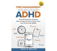 TIME MANAGEMENT FOR ADULTS WITH ADHD: FROM OVERWHELM TO ORDER: HOW TO TAKE CONTROL OF YOUR TIME AND THRIVE WITH ADHD