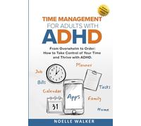 TIME MANAGEMENT FOR ADULTS WITH ADHD: FROM OVERWHELM TO ORDER: HOW TO TAKE CONTROL OF YOUR TIME AND THRIVE WITH ADHD