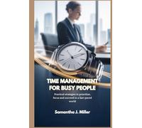 TIME MANAGEMENT FOR BUSY PEOPLE: Practical strategies to prioritize, focus and succeed in a fast-paced world