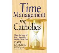 Time Management for Catholics: Make the Most of Every Second by Putting Christ First