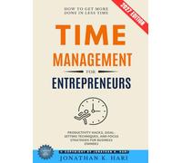 Time Management for Entrepreneurs:: How to Get More Done in Less Time {Productivity Hacks, Goal-Setting Techniques, and Focus Strategies for Business Owners}