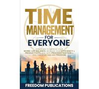 Time Management For Everyone: Strategies to Improve Your Work-Life Balance, Increase Your Efficiency & Productivity, Deal with Procrastination & Give You More Time and Freedom