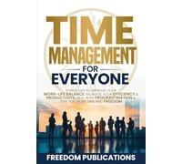 Time Management For Everyone: Strategies to Improve Your Work-Life Balance, Increase Your Efficiency & Productivity, Deal with Procrastination & Give You More Time and Freedom