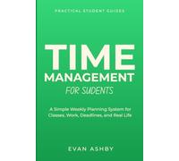 Time Management for Students: A Simple Weekly Planning System for Classes, Work, Deadlines, and Real Life (Practical Student Guides)