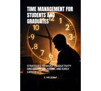 TIME MANAGEMENT FOR STUDENTS AND GRADUATES: STRATEGIES TO BOOST PRODUCTIVITY AND BALANCE ACADEMIC AND EARLY CAREER LIFE