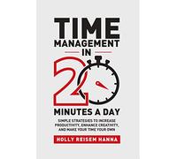 Time Management In 20 Minutes A Day:Simple Strategies to Increase Productivity, Enhance Creativity, and Make Your Time Your Own