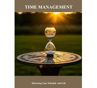 Time Management: Mastering Your Schedule And Life