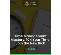 Time Management Mastery: 10X Your Time, Join the New Rich - Alpha Academy Key - GLOBAL