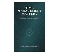 Time Management Mastery: A Practical System to Take Control of Your Time, Eliminate Procrastination, and Build a More Productive Life