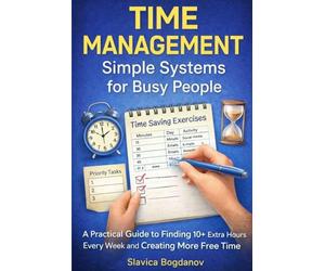 Time Management: Simple Systems for Busy People: A Practical Guide to Finding 10+ Extra Hours Every W nd Creating More Free Time (The Time & Productivity Mastery Series)