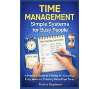 Time Management: Simple Systems for Busy People: A Practical Guide to Finding 10+ Extra Hours Every W nd Creating More Free Time (The Time & Productivity Mastery Series)
