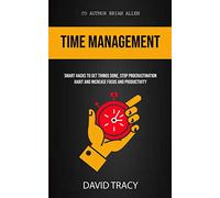 Time Management: Smart Hacks To Get Things Done, Stop Procrastination Habit And Increase Focus And Productivity: 1 (Productivity for Beginners)