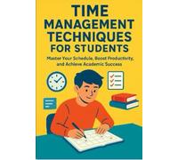 Time Management Techniques for Students: Master Your Schedule, Boost Productivity, and Achieve Academic Success