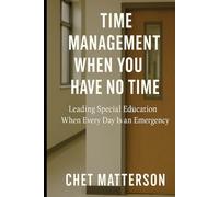 Time Management When You Have No Time: Leading Special Education When Every Day Is an Emergency (Chet Matterson's Total Managment Series)