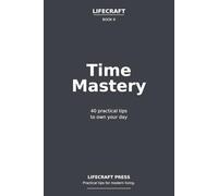 Time Mastery: 40 practical tips to own your day (The Lifecraft Series)