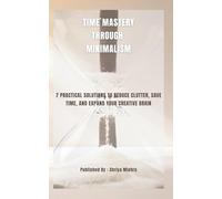 Time Mastery Through Minimalism: 7 Practical Solutions to Reduce Clutter, Save Time, and Expand Your Creative Brain (Art of Simple & Minimalist Living)