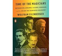 Time of the Magicians: Wittgenstein, Benjamin, Cassirer, Heidegger, and the Decade That Reinvented Philosophy