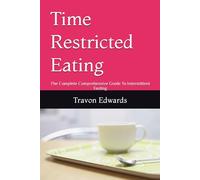 Time Restricted Eating: The Complete Comprehensive Guide To Intermittent Fasting