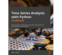 Time Series Analysis with Python Cookbook: Practical recipes for exploratory data analysis, data preparation, forecasting, and model evaluation