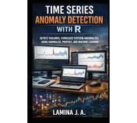 TIME SERIES ANOMALY DETECTION WITH R: DETECT FRAUD, FORECAST FAILURES, AND SYSTEM ANOMALIES USING ANOMALIZE, PROPHET, AND MACHINE LEARNING (THE APPLIED DATA SCIENCE WITH R SERIES)