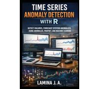 TIME SERIES ANOMALY DETECTION WITH R: DETECT FRAUD, FORECAST FAILURES, AND SYSTEM ANOMALIES USING ANOMALIZE, PROPHET, AND MACHINE LEARNING (THE APPLIED DATA SCIENCE WITH R SERIES)