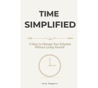 Time Simplified: 6 Ways to Manage Your Schedule Without Losing Yourself