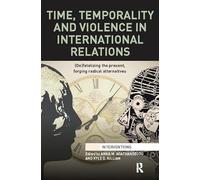 Time, Temporality and Violence in International Relations: (De)fatalizing the Present, Forging Radical Alternatives (Interventions)