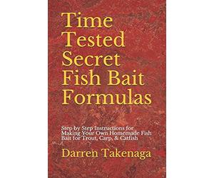 Time Tested Secret Fish Bait Formulas: Step by Step Instructions for Making Your Own Homemade Fish Bait for Trout, Carp, & Catfish