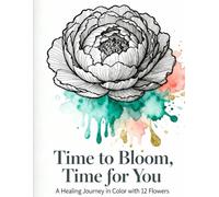 Time to Bloom, Time for You: A Healing Journey in Color with 12 Flowers