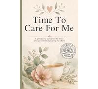 Time To Care For Me: A 10-W uided Wellness Journal for Caregivers to Reflect, Recharge, Track Wellbeing & Make Time for Self-Care