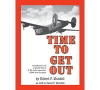 Time to Get Out: Recollections of a World War II B-24 radio operator, POW and escapee