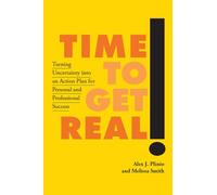 Time to Get Real!: Turning Uncertainty into an Action Plan for Personal and Professional Success