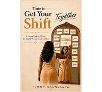 Time To Get Your Shift Together™: A Loving Kick In the Butt For Midlife Women Meant For More