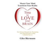 Time To Love Your Brain: Master Your Mind Transform Your Reality