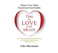 Time To Love Your Brain: Master Your Mind Transform Your Reality