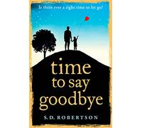 TIME TO SAY GOODBYE: a heart-rending novel about a father's love for his daughter: A heart-wrenching novel from a bestselling author