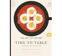 Time to Table: Global Recipes for However Much Time You Have - 10, 20, 30, 45 and 60+ Minute Meals, Vegetarian and Non-Vegetarian