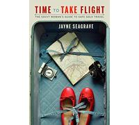 Time to Take Flight: The Savvy Woman's Guide to Safe Solo Travel