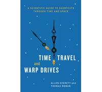 Time Travel and Warp Drives - A Scientific Guide to Shortcuts through Time and Space