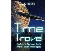 Time Travel: Fun Facts & Theories on How to Travel Through Time & Space: 1 (KIV Books)