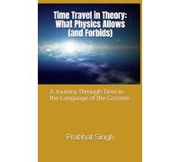 Time Travel in Theory: What Physics Allows (and Forbids): A Journey Through Time in the Language of the Cosmos (Science Without Equations’-devoted to ... and literary narrative in science writing.)