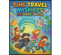 Time Travel Mishaps Coloring Book: A Funny and Educational Coloring Book for Kids Ages 8-12 with Wacky Time Travel Adventures, Historical Mix-Ups, and Silly Sci-Fi Scenes