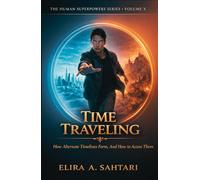 TIME TRAVELING How Alternate Timelines Form, And How To Access Them, Volume X: Understanding grounded methods for safe temporal access To Time Travel (THE HUMAN SUPERPOWERS SERIES)