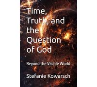 Time, Truth, and the Question of God: Beyond the Visible World