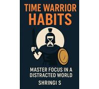 Time Warrior Habits: Master Focus in a Distracted World: Build Elite Attention, Destroy Distraction, and Take Command of Your Day (Time & Productivity Mastery Series)