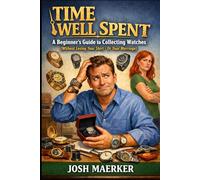 Time Well Spent: A Beginners Guide to Collecting Watches (Without Losing Your Shirt - Or Your Marriage)