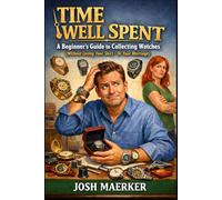 Time Well Spent: A Beginner's Guide to Collecting Watches (Without Losing Your Shirt - or Your Marriage)