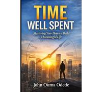 TIME WELL SPENT: Mastering Your Hours to Build a Meaningful Life
